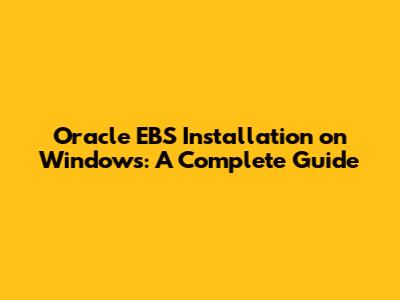 Oracle EBS Installation On Windows: A Complete Guide